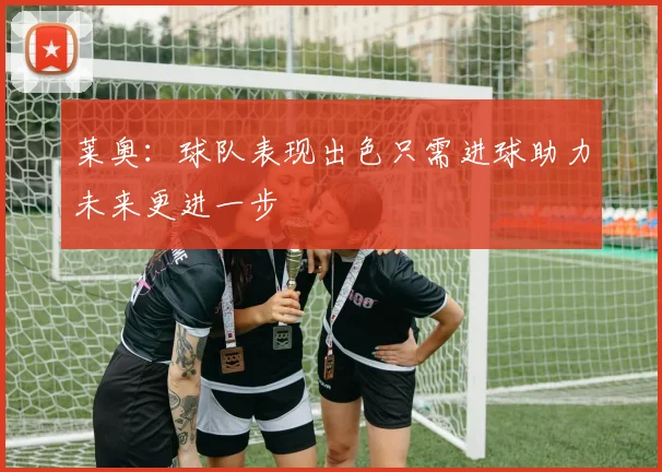 莱奥：球队表现出色只需进球助力未来更进一步