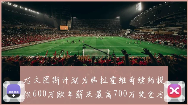 尤文图斯计划为弗拉霍维奇续约提供600万欧年薪及最高700万奖金方案