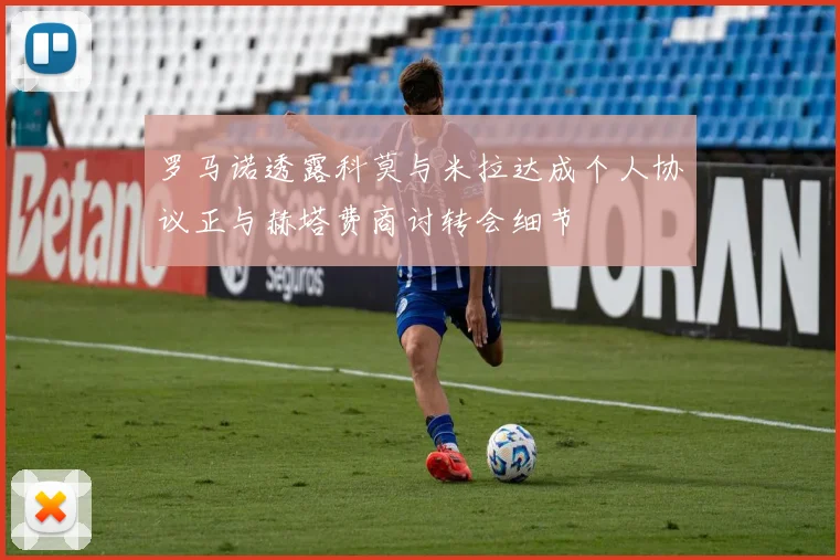 罗马诺透露科莫与米拉达成个人协议正与赫塔费商讨转会细节