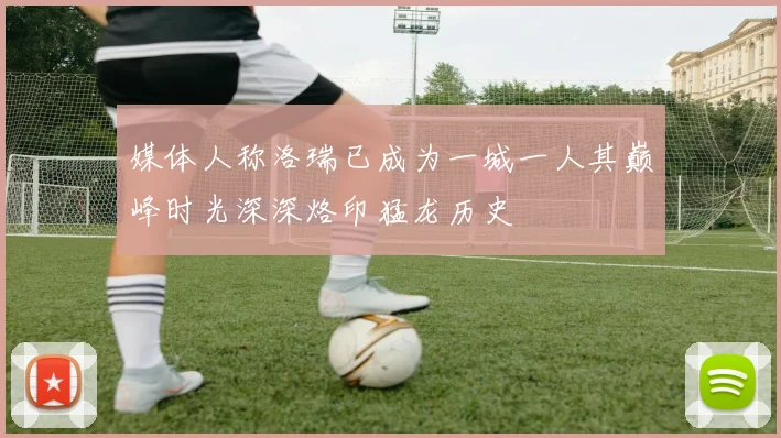 媒体人称洛瑞已成为一城一人其巅峰时光深深烙印猛龙历史