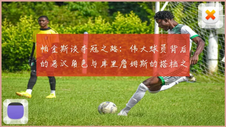 帕金斯谈夺冠之路：伟大球员背后的恶汉角色与库里詹姆斯的搭档之道
