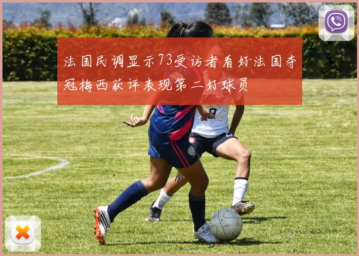 法国民调显示73受访者看好法国夺冠梅西获评表现第二好球员