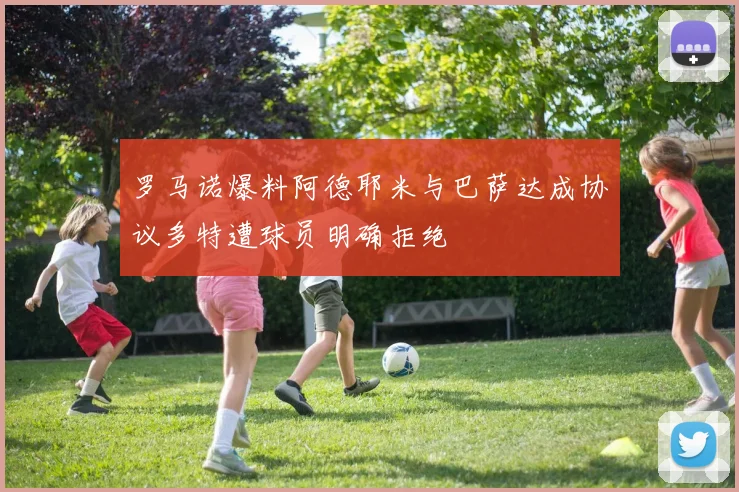 罗马诺爆料阿德耶米与巴萨达成协议多特遭球员明确拒绝