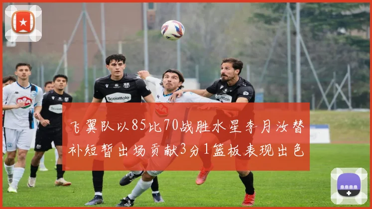 飞翼队以85比70战胜水星李月汝替补短暂出场贡献3分1篮板表现出色