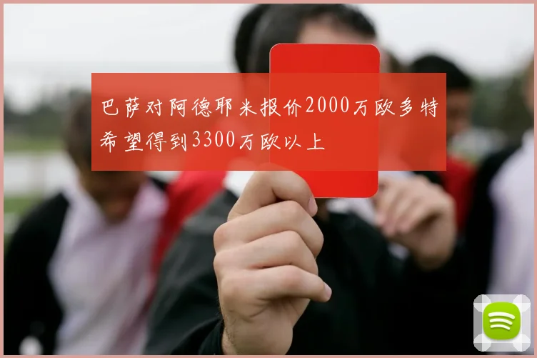 巴萨对阿德耶米报价2000万欧多特希望得到3300万欧以上