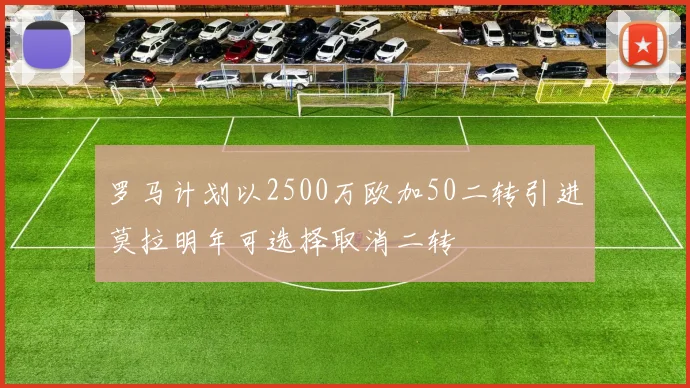 罗马计划以2500万欧加50二转引进莫拉明年可选择取消二转