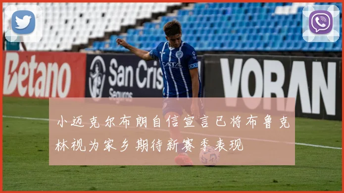小迈克尔布朗自信宣言已将布鲁克林视为家乡期待新赛季表现