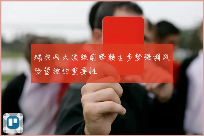 瑞典两大顶级前锋濑古步梦强调风险管控的重要性