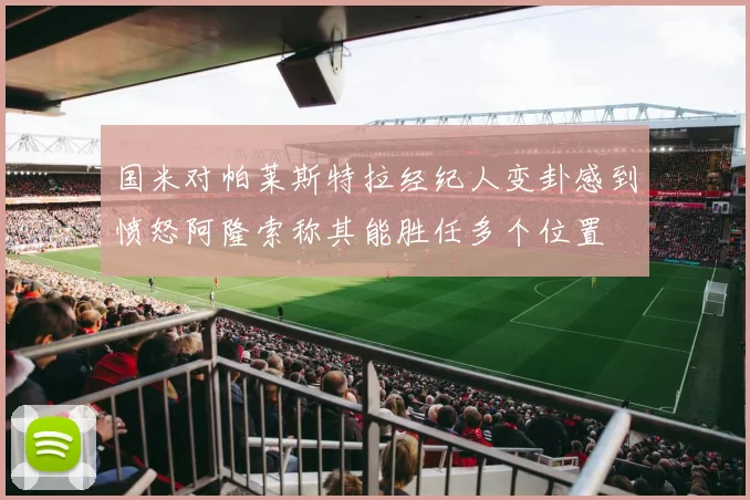 国米对帕莱斯特拉经纪人变卦感到愤怒阿隆索称其能胜任多个位置