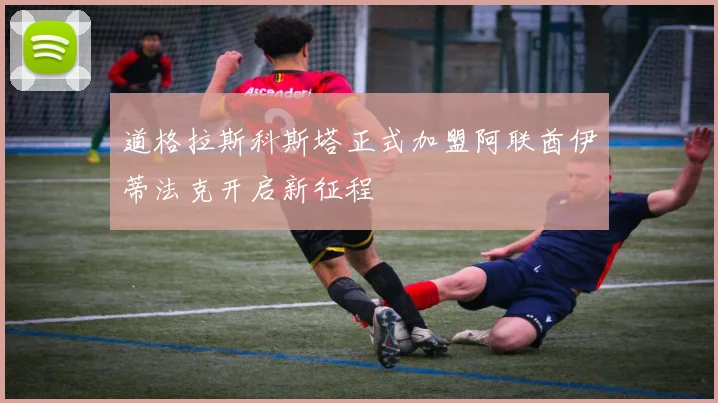 道格拉斯科斯塔正式加盟阿联酋伊蒂法克开启新征程