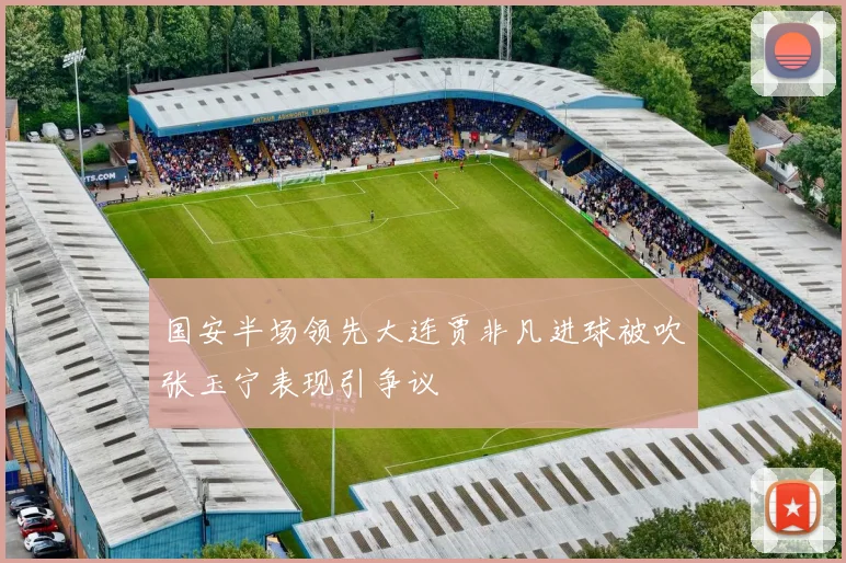 国安半场领先大连贾非凡进球被吹张玉宁表现引争议
