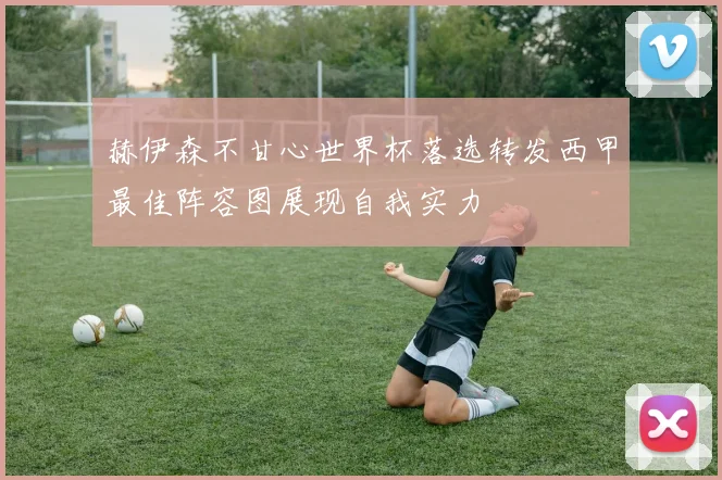 赫伊森不甘心世界杯落选转发西甲最佳阵容图展现自我实力