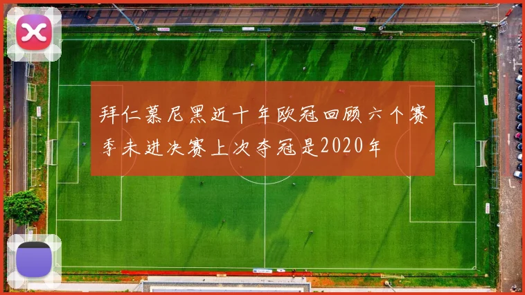 拜仁慕尼黑近十年欧冠回顾六个赛季未进决赛上次夺冠是2020年
