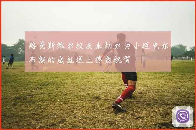 路易斯维尔校友米切尔为小迈克尔布朗的成就送上热烈祝贺