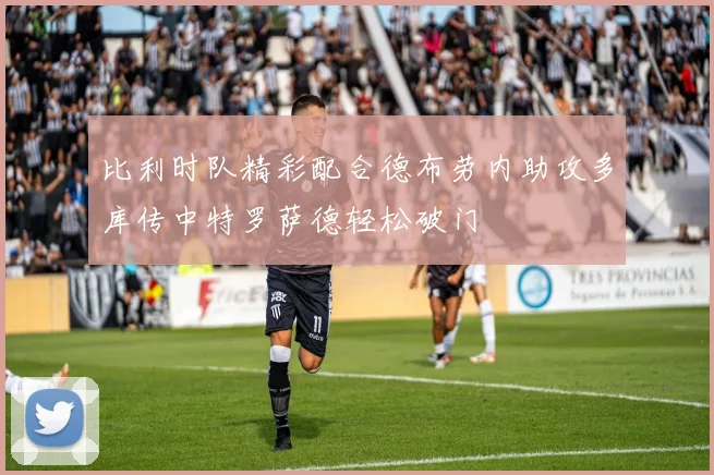 比利时队精彩配合德布劳内助攻多库传中特罗萨德轻松破门